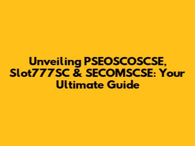 Unveiling PSEOSCOSCSE, Slot777SC & SECOMSCSE: Your Ultimate Guide