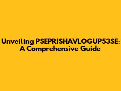Unveiling PSEPRISHAVLOGUP53SE: A Comprehensive Guide