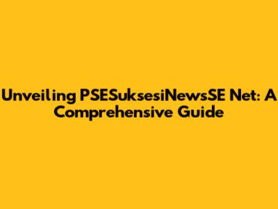 Unveiling PSESuksesiNewsSE Net: A Comprehensive Guide