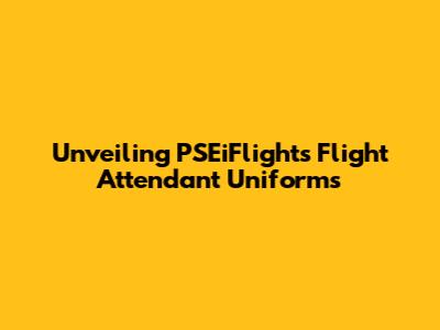 Unveiling PSEiFlight's Flight Attendant Uniforms