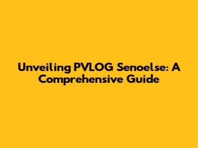 Unveiling PVLOG Senoelse: A Comprehensive Guide