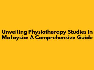 Unveiling Physiotherapy Studies In Malaysia: A Comprehensive Guide