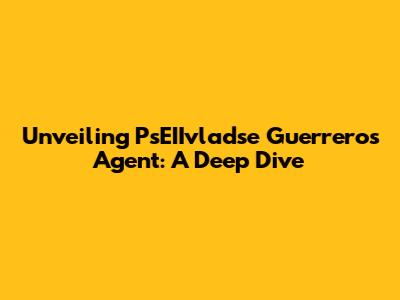 Unveiling PsEIIvladse Guerrero's Agent: A Deep Dive