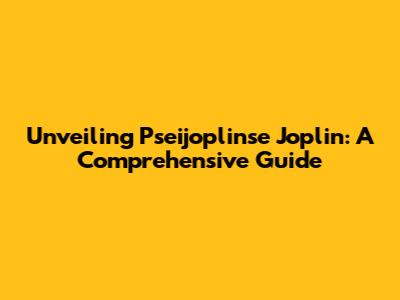 Unveiling Pseijoplinse Joplin: A Comprehensive Guide