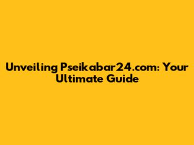 Unveiling Pseikabar24.com: Your Ultimate Guide