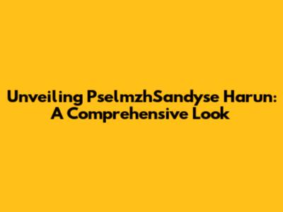Unveiling PselmzhSandyse Harun: A Comprehensive Look