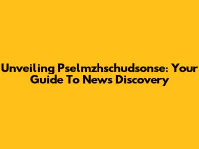 Unveiling Pselmzhschudsonse: Your Guide To News Discovery