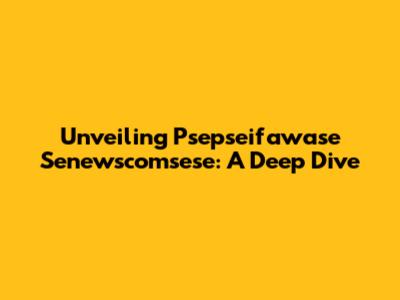 Unveiling Psepseifawase Senewscomsese: A Deep Dive