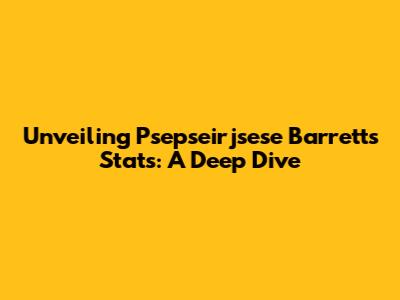 Unveiling Psepseirjsese Barrett's Stats: A Deep Dive