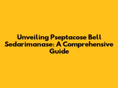 Unveiling Pseptacose Bell Sedarimanase: A Comprehensive Guide