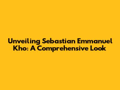 Unveiling Sebastian Emmanuel Kho: A Comprehensive Look