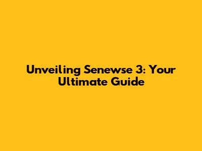 Unveiling Senewse 3: Your Ultimate Guide