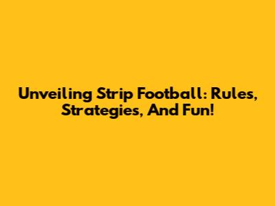 Unveiling Strip Football: Rules, Strategies, And Fun!