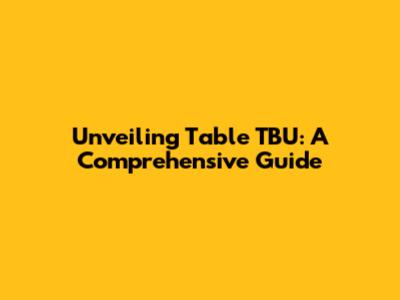 Unveiling Table TBU: A Comprehensive Guide