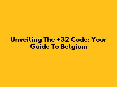Unveiling The +32 Code: Your Guide To Belgium