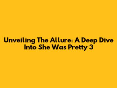 Unveiling The Allure: A Deep Dive Into She Was Pretty 3