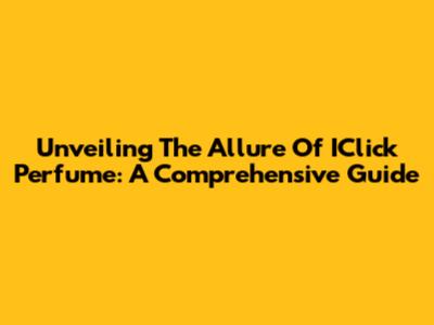 Unveiling The Allure Of IClick Perfume: A Comprehensive Guide
