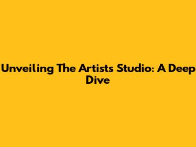 Unveiling The Artist's Studio: A Deep Dive