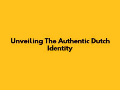 Unveiling The Authentic Dutch Identity