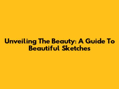 Unveiling The Beauty: A Guide To Beautiful Sketches