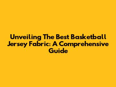 Unveiling The Best Basketball Jersey Fabric: A Comprehensive Guide