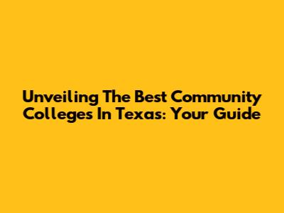Unveiling The Best Community Colleges In Texas: Your Guide