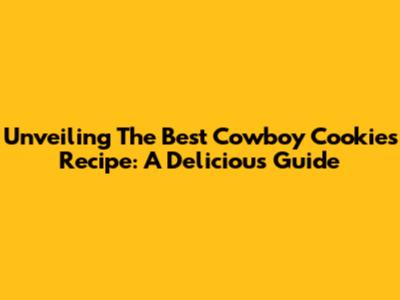 Unveiling The Best Cowboy Cookies Recipe: A Delicious Guide