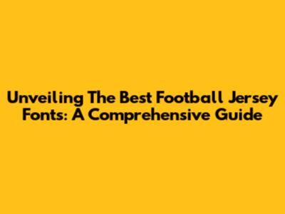 Unveiling The Best Football Jersey Fonts: A Comprehensive Guide