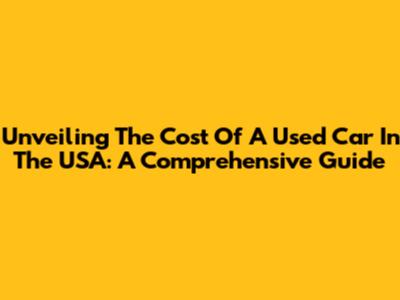 Unveiling The Cost Of A Used Car In The USA: A Comprehensive Guide