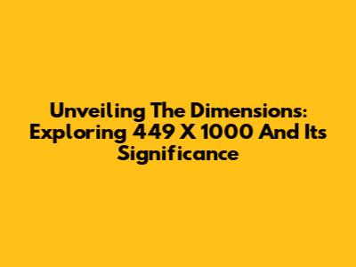 Unveiling The Dimensions: Exploring 449 X 1000 And Its Significance