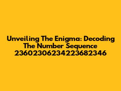 Unveiling The Enigma: Decoding The Number Sequence 23602306234223682346