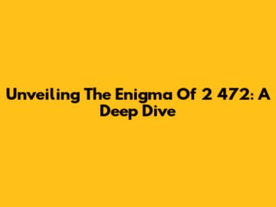 Unveiling The Enigma Of 2 472: A Deep Dive