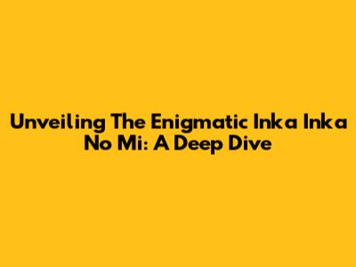 Unveiling The Enigmatic Inka Inka No Mi: A Deep Dive