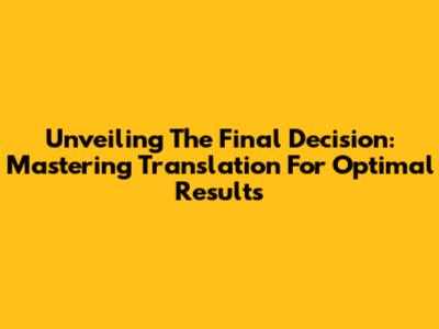 Unveiling The Final Decision: Mastering Translation For Optimal Results