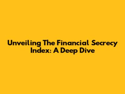 Unveiling The Financial Secrecy Index: A Deep Dive