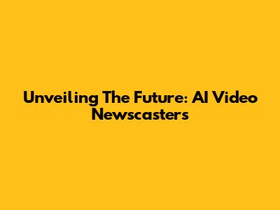 Unveiling The Future: AI Video Newscasters
