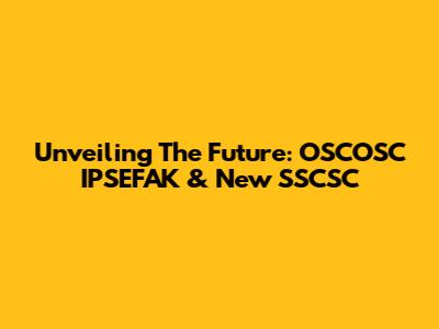 Unveiling The Future: OSCOSC IPSEFAK & New SSCSC