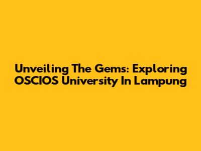 Unveiling The Gems: Exploring OSCIOS University In Lampung
