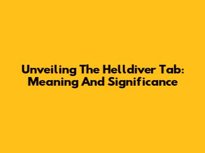 Unveiling The Helldiver Tab: Meaning And Significance