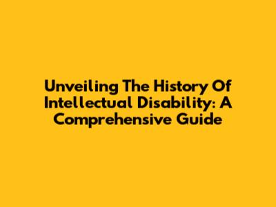 Unveiling The History Of Intellectual Disability: A Comprehensive Guide