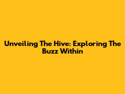 Unveiling The Hive: Exploring The Buzz Within