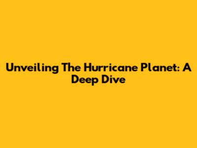 Unveiling The Hurricane Planet: A Deep Dive
