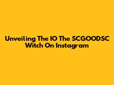 Unveiling The IO The SCGOODSC Witch On Instagram