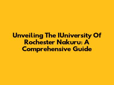 Unveiling The IUniversity Of Rochester Nakuru: A Comprehensive Guide