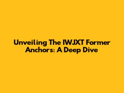 Unveiling The IWJXT Former Anchors: A Deep Dive