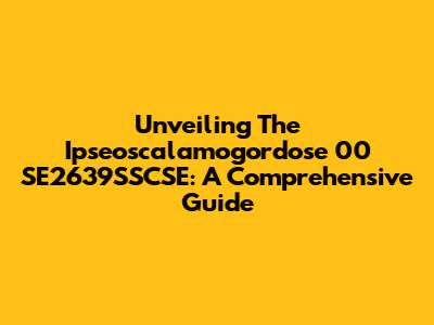 Unveiling The Ipseoscalamogordose 00 SE2639SSCSE: A Comprehensive Guide