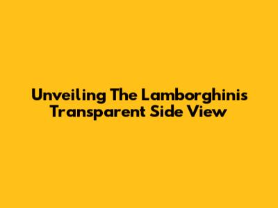 Unveiling The Lamborghini's Transparent Side View