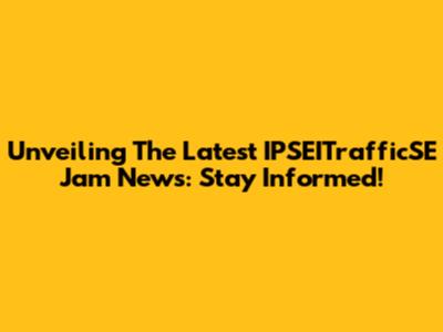Unveiling The Latest IPSEITrafficSE Jam News: Stay Informed!