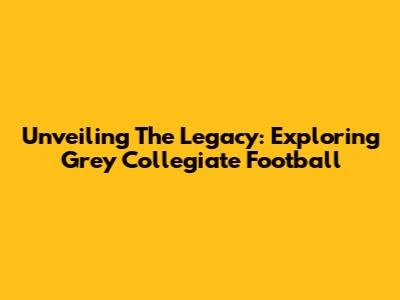 Unveiling The Legacy: Exploring Grey Collegiate Football