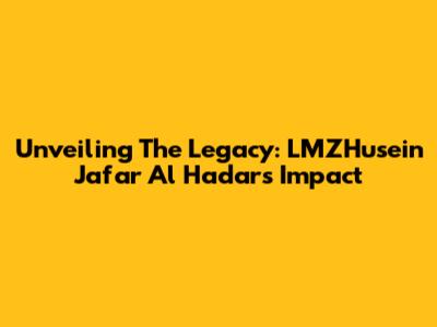 Unveiling The Legacy: LMZHusein Ja'far Al Hadar's Impact
